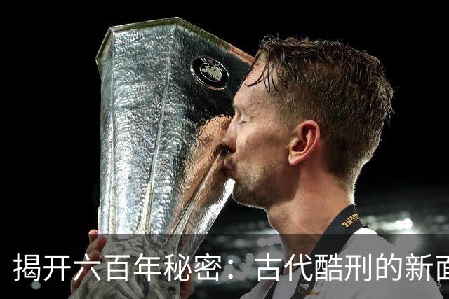 揭开六百年秘密：古代酷刑的新面孔