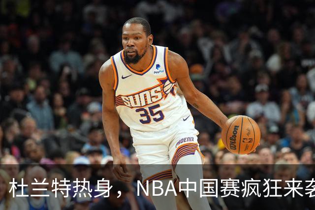 杜兰特热身，NBA中国赛疯狂来袭！